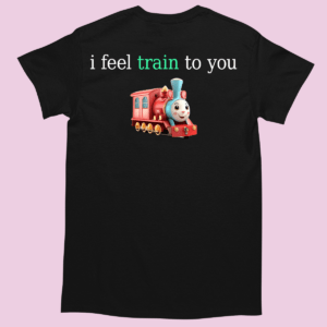 Koszulka śmieszne - Feel train to you
