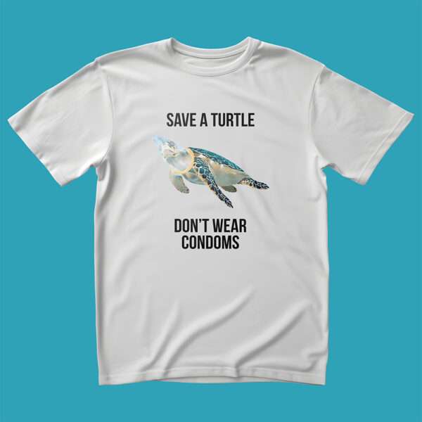 Save a turtle, don't wear condoms white